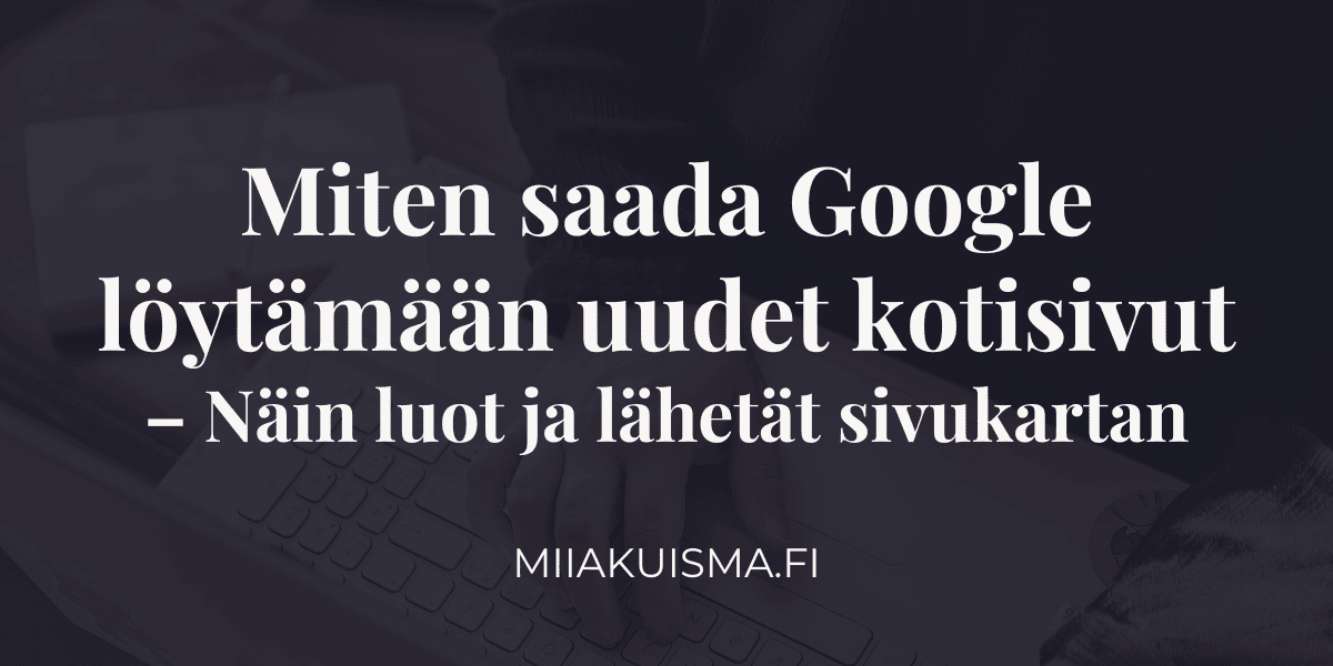 Miten saada Google löytämään uudet kotisivut – Näin luot ja lähetät sivukartan