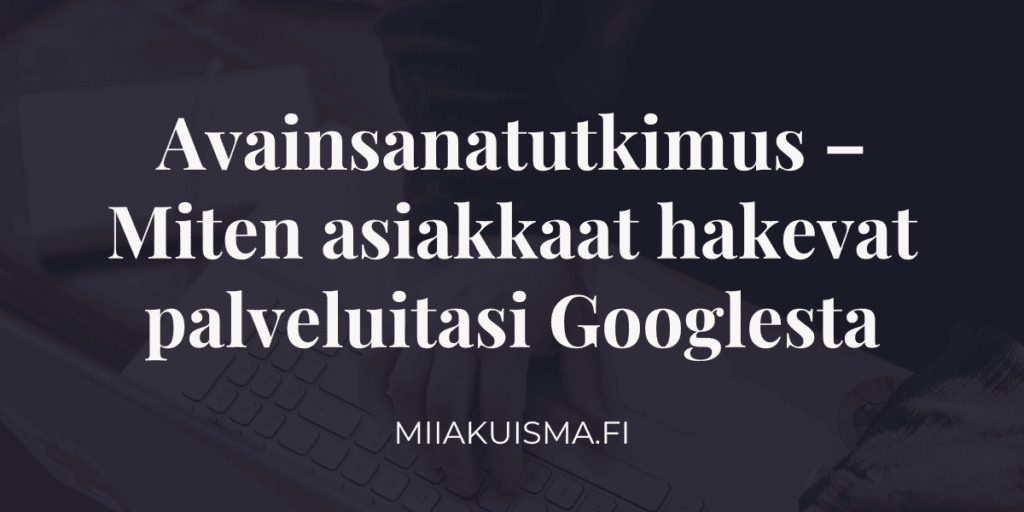 Avainsanatutkimus – Miten asiakkaat hakevat palveluitasi Googlesta